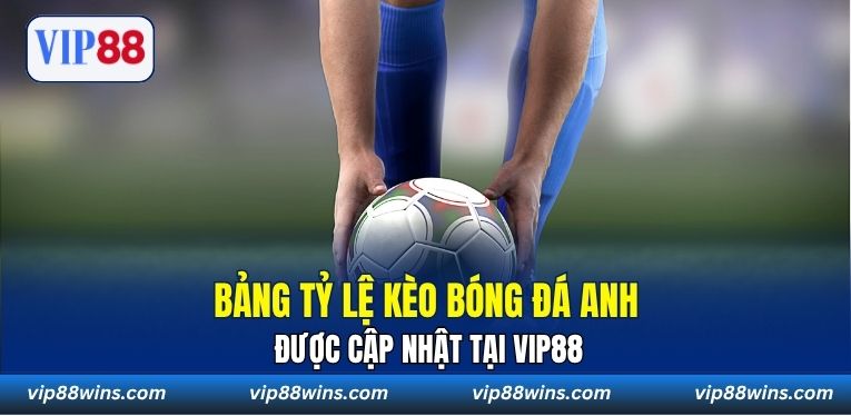 Bảng tỷ lệ kèo bóng đá Anh được cập nhật tại VIP88