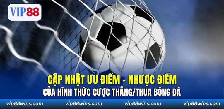 Cập nhật ưu điểm - nhược điểm của hình thức cược thắng/thua bóng đá
