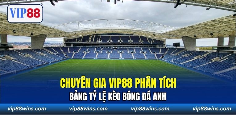 Chuyên gia VIP88 phân tích bảng tỷ lệ kèo bóng đá Anh