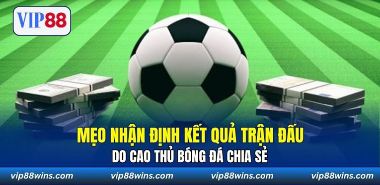 Mẹo nhận định kết quả trận đấu do cao thủ bóng đá chia sẻ