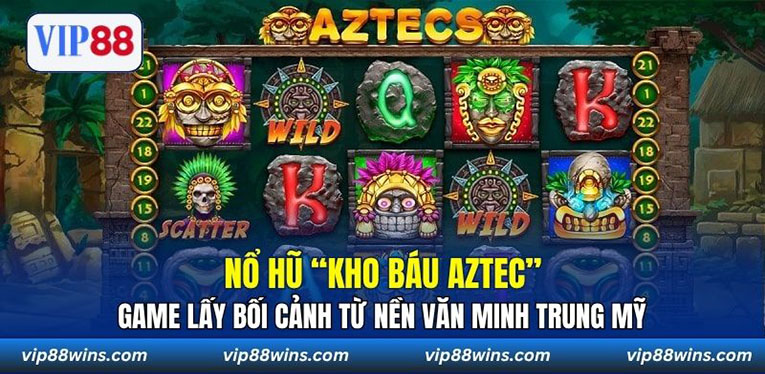 Nổ hũ “Kho Báu Aztec” - Game lấy bối cảnh từ nền văn minh Trung Mỹ 